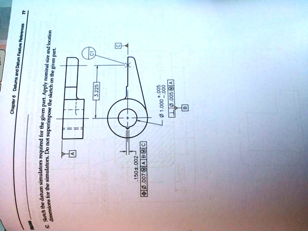 Sketch the datum simulators required for the given part. Apply nominal size and location dimensions for the simulators. Do not superimpose the sketch on the given part.