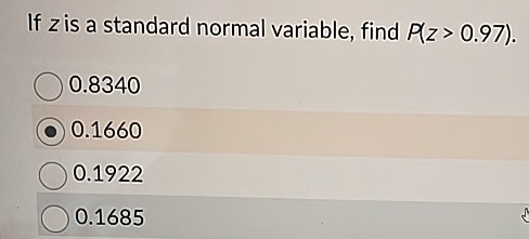 If z is a standard normal variable, find P(z > 0.97).
0.8340
0.1660
0.1922
0.1685