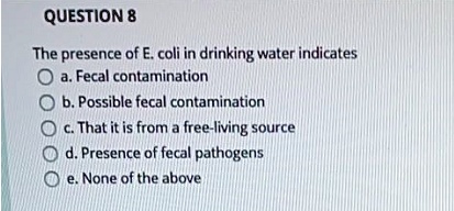 SOLVED: QUESTION 8 The presence of E. coli in drinking water indicates