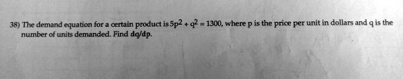 The demand equation for a certain product is 5p^2 + q^2 = 1300, where p is the price per unit in dollars and q is the number of units demanded. Find dq/dp.