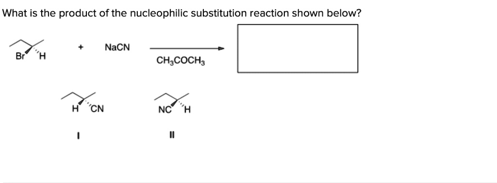 What is the product of the nucleophilic substitution reaction shown below?
+ NaCN ? CH3COCH3
Br H
H CN NC H
I II