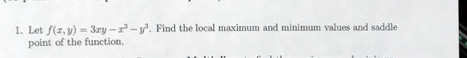 1. Let f(x, y) = 3xy - x^3 - y^3. Find the local maximum and minimum values and saddle point of the function.