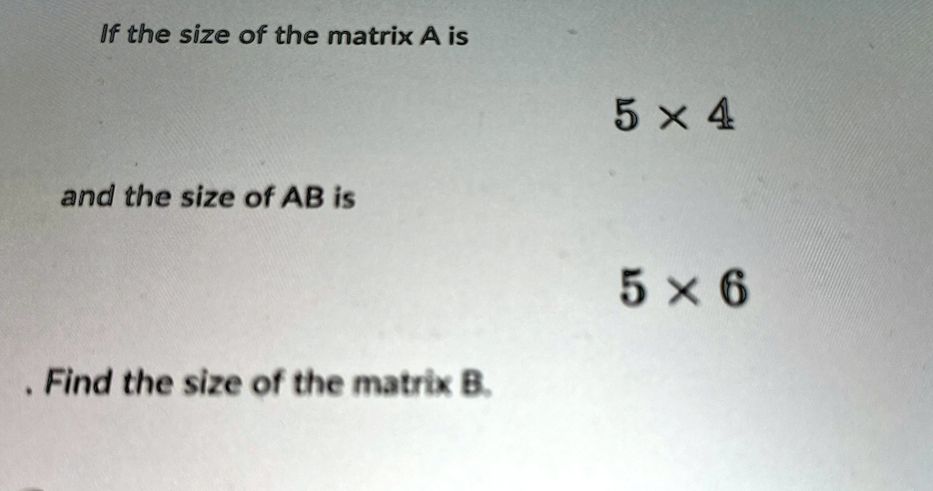 if the size of the matrix a is 5times 4 and the size of ab is 5times 6 ...