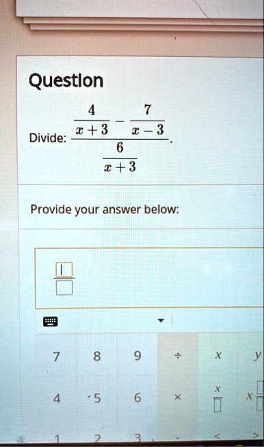 question divide fracfrac4x3 frac7x 3frac6x3 provide your answer below 25526