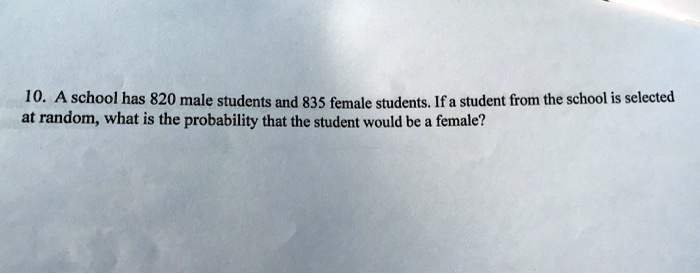 10. A school has 820 male students and 835 female students. If a student from the school is selected at random, what is the probability that the student would be a female?