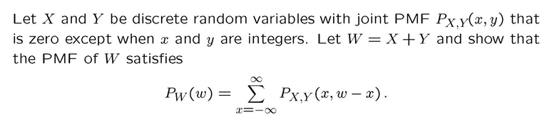 Let X and Y be discrete random variables with joint PMF PX, Y(x, y) that is zero except when x and y are integers. Let W=X+Y and show that the PMF of W satisfies

    PW(w)=∑x=-∞^∞ PX, Y(x, w-x)
