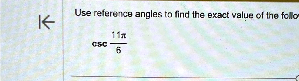 Use reference angles to find the exact value of the follow
csc(11π)/(6)