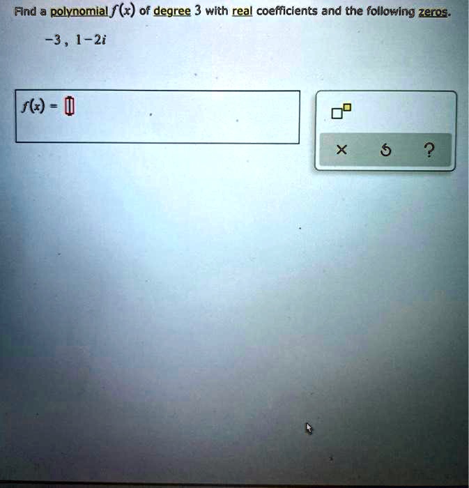 Find a polynomial f(x) of degree 3 with real coefficients and the following zeros.
-3 , 1-2i
f(x) =