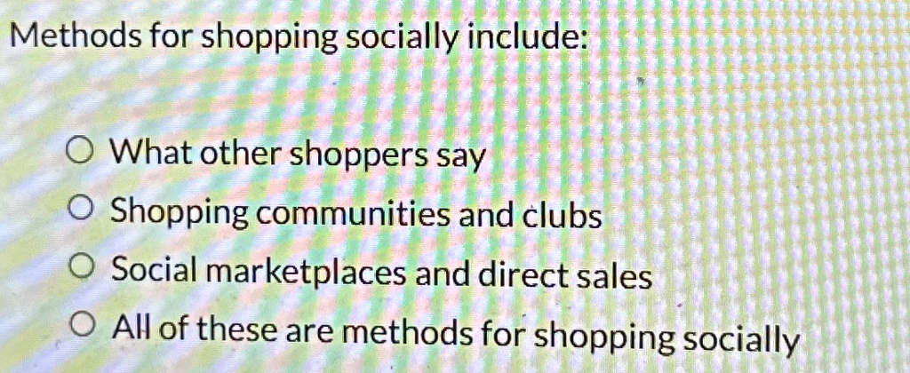 methods for shopping socially include what other shoppers say shopping communities and clubs social marketplaces and direct sales all of these are methods for shopping socially 62542