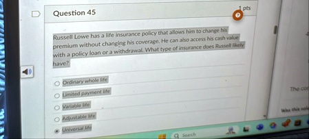 question 45 russell lowe has a life insurance policy that allows him to change his premium without changing his coverage he can also access his cash value with a policy loan or a withdrawal  77904