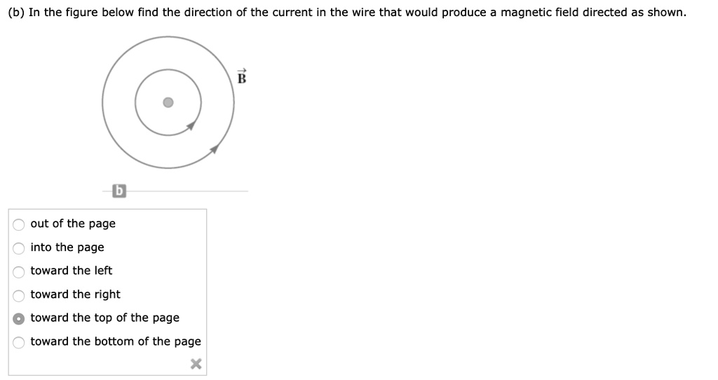 (b) In the figure below find the direction of the current in the wire that would produce a magnetic field directed as shown.
out of the page
into the page
toward the left
toward the right
toward the top of the page
toward the bottom of the page
