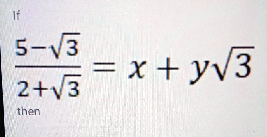 If (5-√(3))/(2+√(3)) = x + y√(3) then