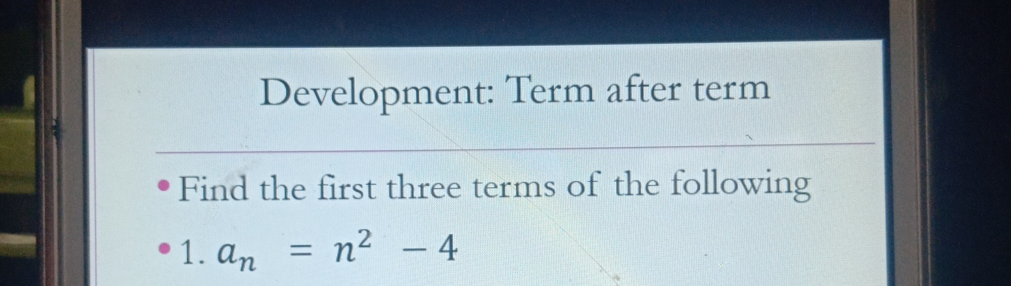 Development: Term after term
- Find the first three terms of the following -1. an=n^2-4