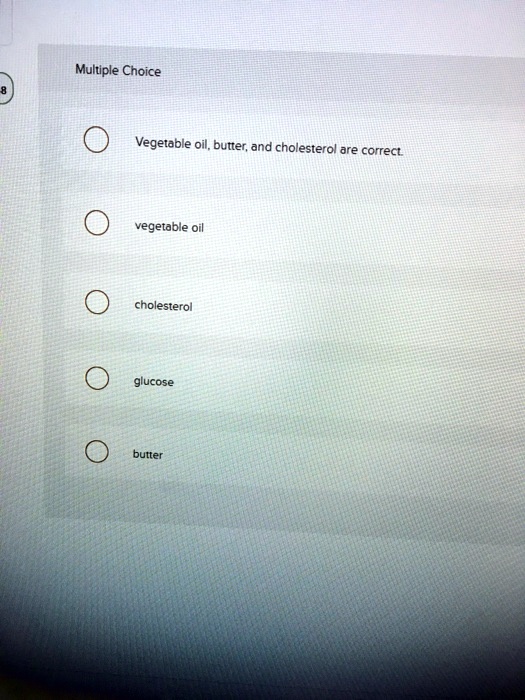 SOLVED Multiple Choice Vegetable oil, butter and cholesterol are