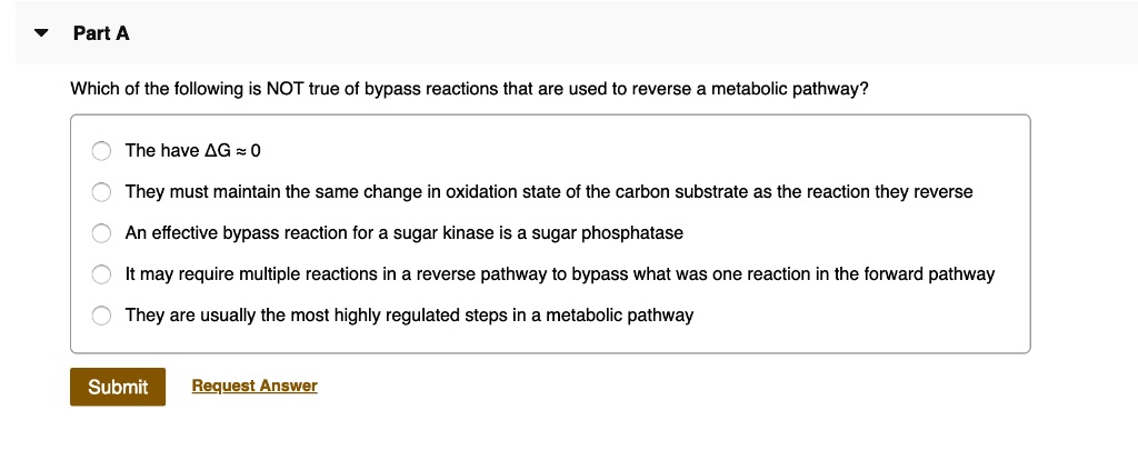 Which of the following is NOT true of bypass reactions that are used to reverse a metabolic pathway?

The have ?G ? 0
They must maintain the same change in oxidation state of the carbon substrate as the reaction they reverse
An effective bypass reaction for a sugar kinase is a sugar phosphatase
It may require multiple reactions in a reverse pathway to bypass what was one reaction in the forward pathway
They are usually the most highly regulated steps in a metabolic pathway