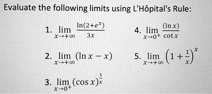 Evaluate the following limits using L'Hôpital's Rule:
1. limx 	o +infty fracln(2+e^x)3x
2. limx 	o +infty (ln x - x)
3. limx 	o 0^+ (cos x)^frac1x
4. limx 	o 0^+ frac(ln x)cot x
5. limx 	o +infty (1+frac1x)^x