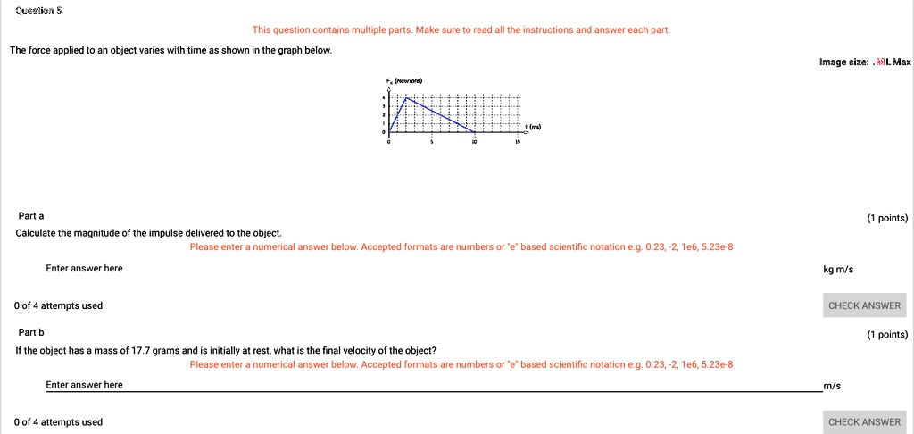 Solved Gesio This Question Contains Multiple Parts Make Sure Fead All The Instructions And Answer Each Part The Force Applied To An Object Varies With Time As Shown In The Graph Below