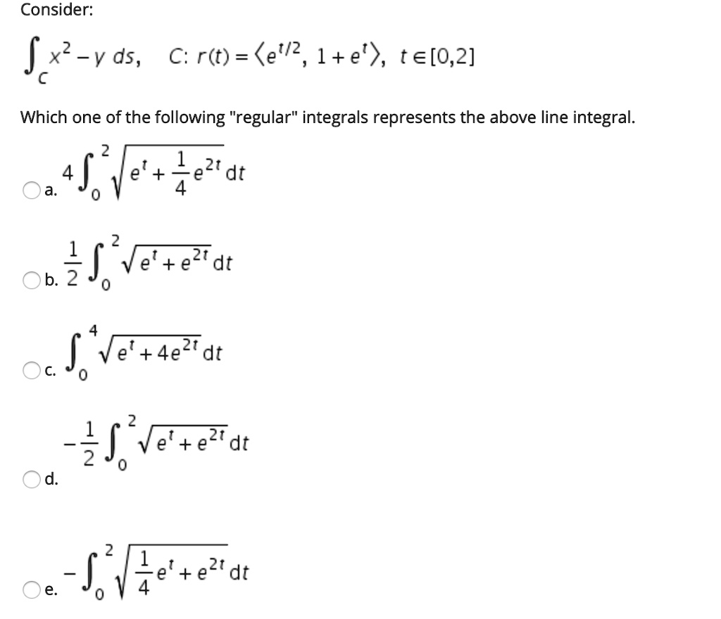 Solved Consider Jx V Ds C R T E 2 1 E Te 0 2 Which One Of The Following Regular Integrals Represents The Above Line Integral 4j0 Ve E2 Dt 4 B 35 E E2dt 4e