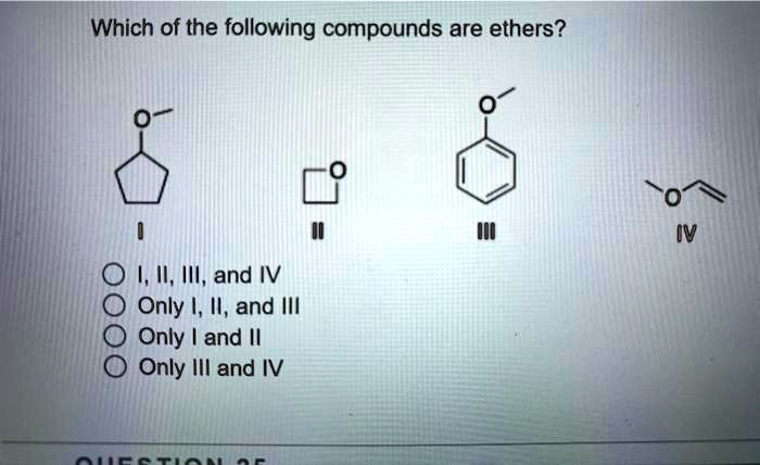 Which of the following compounds are ethers?
I II III IV
I, II, III, and IV
Only I, II, and III
Only I and II
Only III and IV