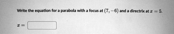 Write the equation for a parabola with a focus at (7, -6) and a directrix at x = 5.
x =