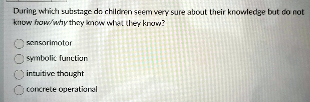 During which substage do children seem very sure about their knowledge ...