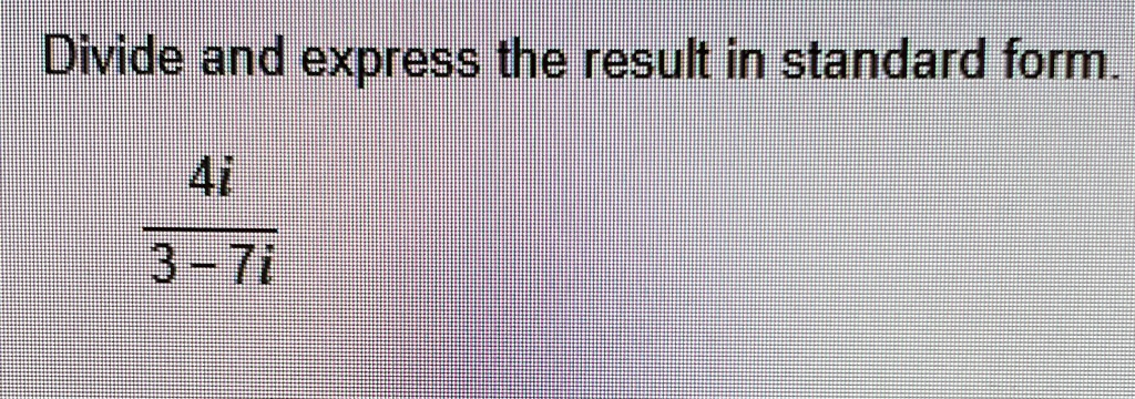 Divide and express the result in standard form.

(4i)/(3-7i)