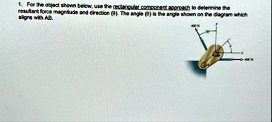 1 for the object shown below use the rectangular component approach to determine the resultant force magnitude and direction theta the angle theta is the angle shown on the diagram which ali 81167