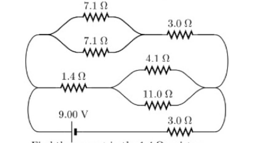7.1 ?
3.0 ?
7.1 ?
4.1 ?
1.4 ?
11.0 ?
9.00 V
3.0 ?
Find the current in the 1.4 ? resistor.