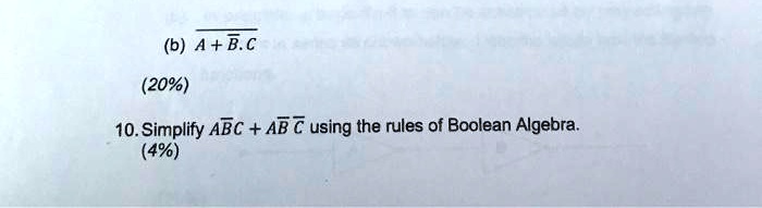 (b) A + B.C
(20%)
10. Simplify A B C + A B C using the rules of Boolean Algebra.
(4%)
