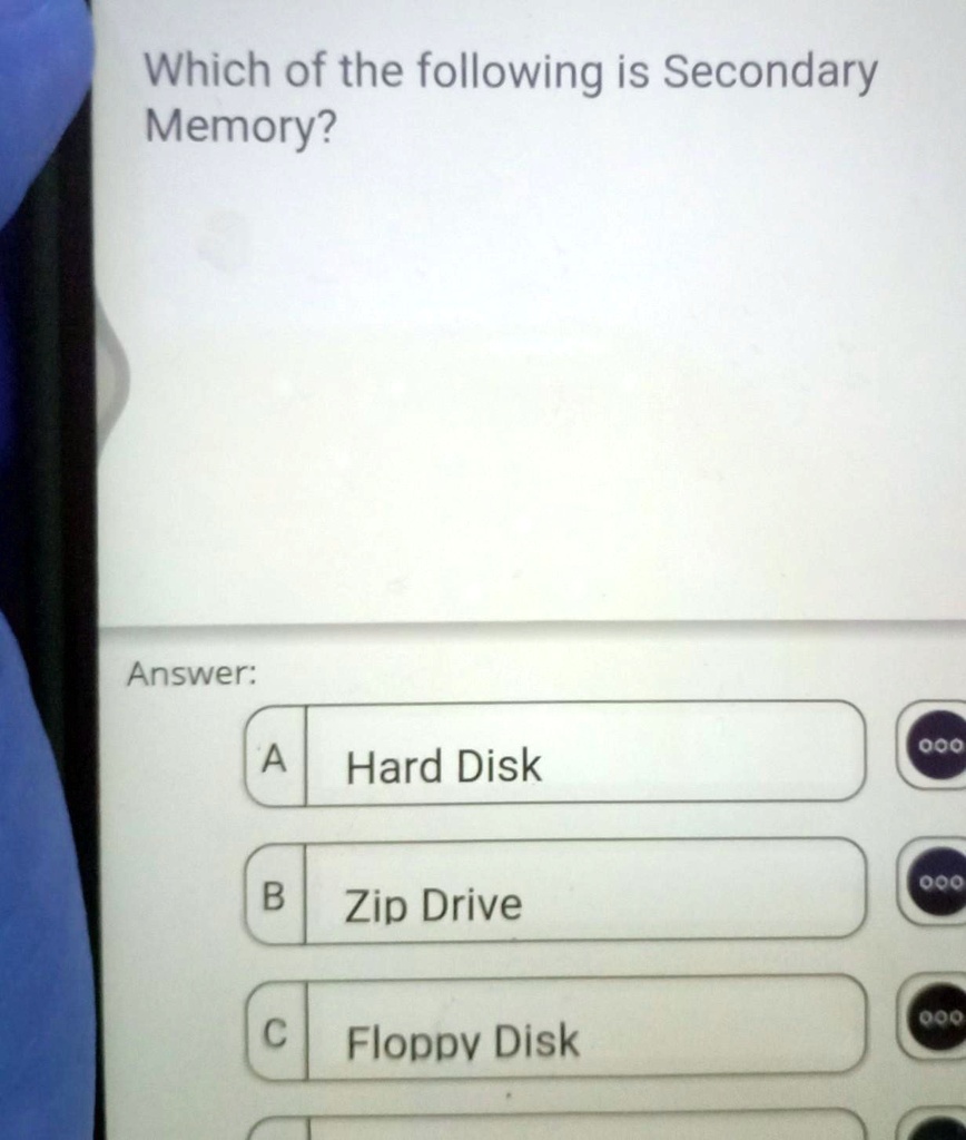 Which of the following is Secondary
Memory?
Answer:
A Hard Disk
B Zip Drive
C Floppy Disk