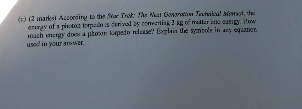 c 2 marks according to the star trek the next generation technical manual the energy of a photon torpedo is derived by converting 3 kg of matter into energyhow much energy does a photon torp 74146
