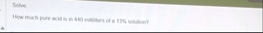 solve how much pure acid is in 440 milliliters of a 13 solution 42073