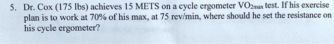 Dr. Cox (175 lbs) achieves 15 METS on a cycle ergometer VO2max test. If his exercise plan is to work at 70% of his max, at 75 rev/min, where should he set the resistance on his cycle ergometer?
