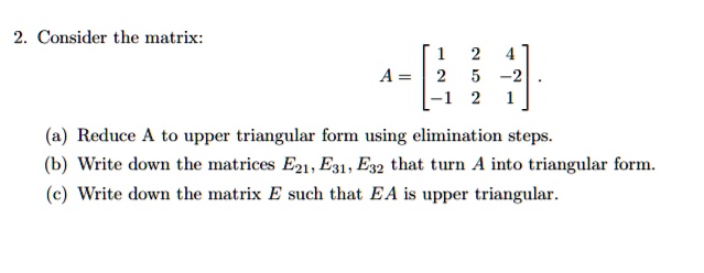 consider the matrix reduce a to upper triangular form using elimination ...