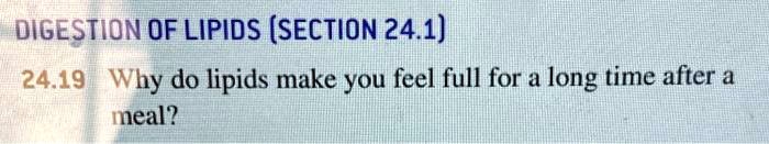 DIGESTION OF LIPIDS (SECTION 24.1)
24.19 Why do lipids make you feel full for a long time after a meal?