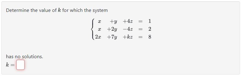 Determine the value of ( k ) for which the system
[
lefteginarrayr
x+y+4 z=1 x+2 y-4 z=2 2 x+7 y+k z=8
endarrayight.
]
has no solutions.
[
k=
]
