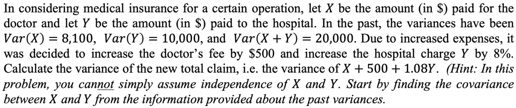 In considering medical insurance for a certain operation, let X be the amount (in ) paid for the doctor and let Y be the amount (in) paid to the hospital. In the past, the variances have been Var(X) = 8,100, Var(Y) = 10,000, and Var(X + Y) = 20,000. Due to increased expenses, it was decided to increase the doctor's fee by 500 and increase the hospital charge Y by 8%. Calculate the variance of the new total claim, i.e. the variance of X + 500 + 1.08Y. (Hint: In this problem, you cannot simply assume independence of X and Y. Start by finding the covariance between X and Y from the information provided about the past variances.)