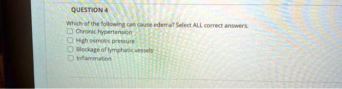 Which of the following can cause edema? Select ALL correct answers.
Chronic hypertension
High osmotic pressure
Blockage of lymphatic vessels
Inflammation