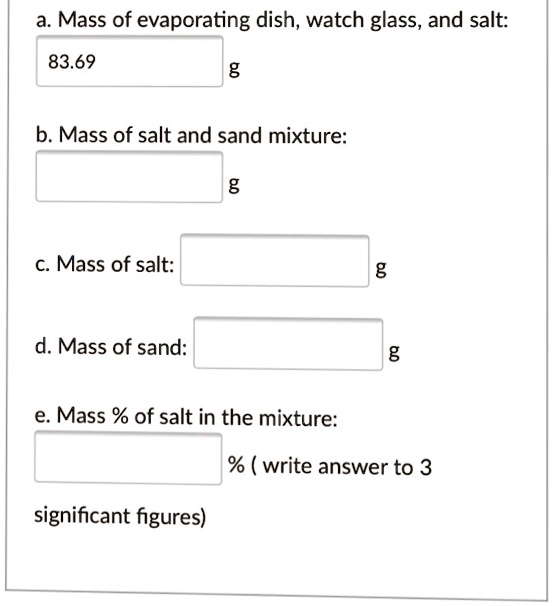 SOLVED a. Mass of evaporating dish, watch glass, and salt 83.69 b. Mass of salt and sand