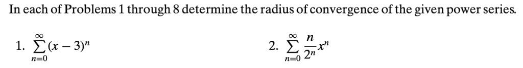 In each of Problems 1 through 8 determine the radius of convergence of the given power series.
(1. sumn=0^infty (x - 3)^n )
(2. sumn=0^infty fracn2^n x^n)