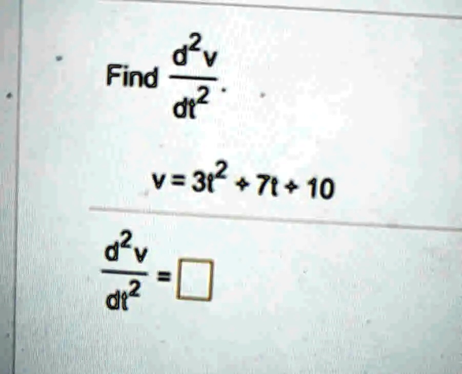 Find (d^2v)/(dt^2). v = 3t^2 + 7t + 10 (d^2v)/(dt^2) =  