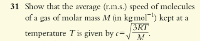 Show that the average (r.m.s.) speed of molecules of a gas of molar mass M (in kg mol?¹) kept at a temperature T is given by c = ?(3RT/M).