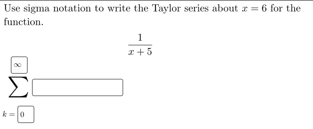 SOLVED: Use sigma notation to write the Taylor series about x = 6 for ...