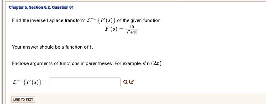 Solved Chapter 6 Section 6 2 Question 01 Find The Inverse Laplace Transform L 1 F S Of The Given Function F 8 8 25 Your Answer Should Be A Function Oft Enclose Arguments Of