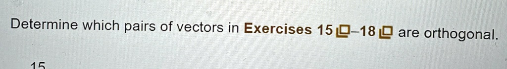 Determine which pairs of vectors in Exercises 15-18 are orthogonal.