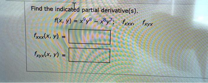 Find the indicated partial derivative(s).
f(x, y) = x^9y^8 - x^8y^7; fxxx, fxyx
fxxx(x, y) =
fxyx(x, y) =
