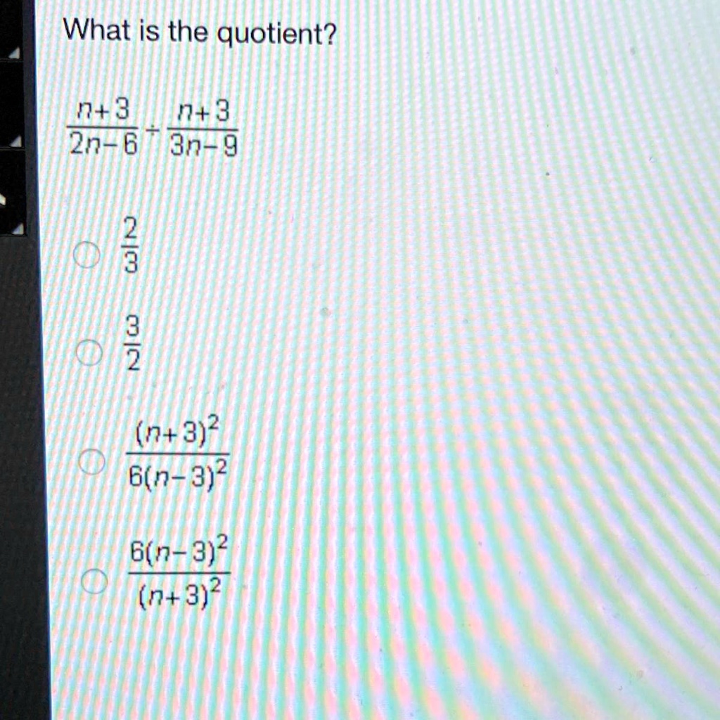 Solved What Is The Quotient What Is The Quotient N 3 N 3 2n 6 3n 9 0 3 0 2 N 3 2 B N 3 2 6 N 3 2 N 3 2