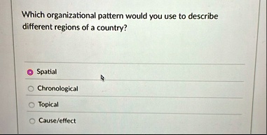 which organizational pattern would you use to describe different regions of a country spatial chronological topical causeeffect 60263