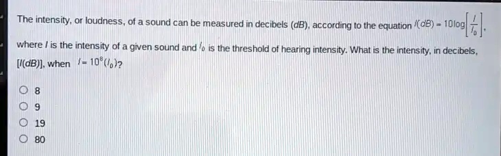 The intensity, or loudness, of a sound can be measured in decibels (dB), according to the equation I(dB) = 10logleft[fracII0ight], where I is the intensity of a given sound and I0 is the threshold of hearing intensity. What is the intensity, in decibels, [I(dB)], when I = 10^8(I0)?