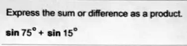 Express the sum or difference as a product.
sin 75° + sin 15°